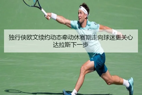 独行侠欧文续约动态牵动休赛期走向球迷更关心达拉斯下一步